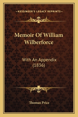 Memoir of William Wilberforce: With an Appendix (1836) - Price, Thomas