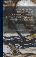 Memoir On The Geology And Geography Of Arabia Petraea, Palestine, And Adjoining Districts: With Special Reference To The Mode Of Formation Of The Jordan-arabah Depression And The Dead Sea