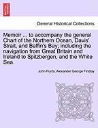 Memoir ... to Accompany the General Chart of the Northern Ocean, Davis' Strait, and Baffin's Bay; Including the Navigation from Great Britain and Ireland to Spitzbergen, and the White Sea. Tenth Edition