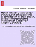 Memoir, Written by General Sir Hew Dalrymple, Bart. of His Proceedings as Connected with the Affairs of Spain, and the Commencement of the Peninsular War. [Edited by Sir Adolphus J. Dalrymple.] - War College Series