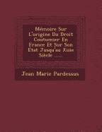 Memoire Sur L'Origine Du Droit Coutumier En France Et Sur Son Etat Jusqu'au Xiiie Siecle ......