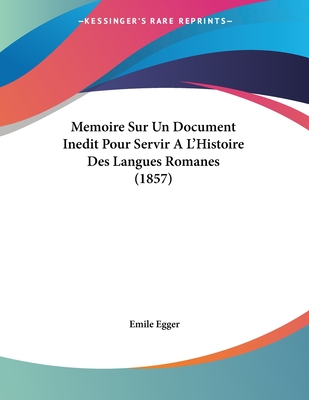 Memoire Sur Un Document Inedit Pour Servir A L'Histoire Des Langues Romanes (1857) - Egger, Emile