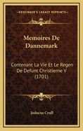 Memoires De Dannemark: Contenant La Vie Et Le Regen De Defunt Christierne V (1701)