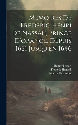 Memoires de Frederic Henri de Nassau, Prince D'Orange. Depuis 1621 Jusqu'en 1646 - De Beausobre, Isaac, and Picart, Bernard, and Frederik-Hendrik (Prins Van Oranje) (Creator)