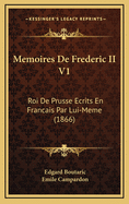 Memoires de Frederic II V1: Roi de Prusse Ecrits En Francais Par Lui-Meme (1866)