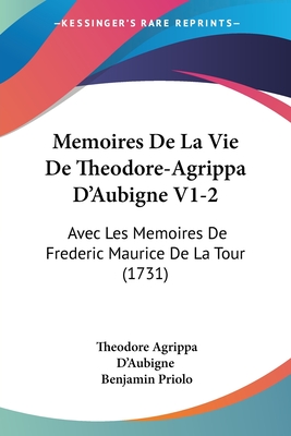 Memoires De La Vie De Theodore-Agrippa D'Aubigne V1-2: Avec Les Memoires De Frederic Maurice De La Tour (1731) - D'Aubigne, Theodore Agrippa, and Priolo, Benjamin