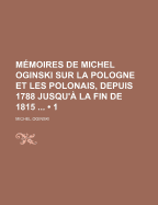 Memoires de Michel Oginski Sur La Pologne Et Les Polonais, Depuis 1788 Jusqu'a La Fin de 1815 ...