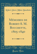Memoires de Robert-S. M. Bouchette, 1805-1840 (Classic Reprint)