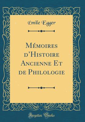 Memoires dHistoire Ancienne Et de Philologie (Classic Reprint) - Egger, ?mile