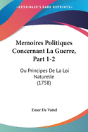 Memoires Politiques Concernant La Guerre, Part 1-2: Ou Principes De La Loi Naturelle (1758)