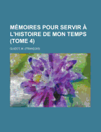 Memoires Pour Servir A L'Histoire de Mon Temps; Tome 4 - Guizot, M (Francois) 1787-1874 (Creator)