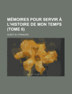 Memoires Pour Servir A L'Histoire de Mon Temps (Tome 6)