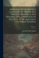 Memoires Pour Servir A L'Histoire Litteraire Des Dix-Sept Provinces Des Pays-Bas, de La Principaute de Liege, Et de Quelques Contrees Voisines, Volume