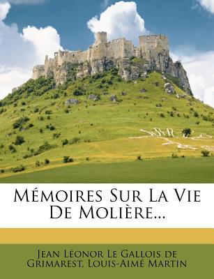 Memoires Sur La Vie de Moliere... - Martin, Louis Aime, and Jean L?onor Le Gallois De Grimarest (Creator), and Jean Leonor Le Gallois De Grimarest (Creator)