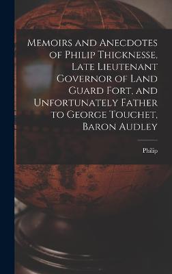 Memoirs and Anecdotes of Philip Thicknesse, Late Lieutenant Governor of Land Guard Fort, and Unfortunately Father to George Touchet, Baron Audley - Thicknesse, Philip 1719-1792