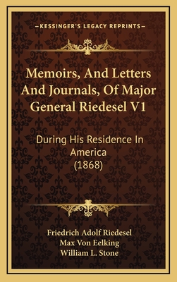 Memoirs, and Letters and Journals, of Major General Riedesel V1: During His Residence in America (1868) - Riedesel, Friedrich Adolf, and Eelking, Max Von, and Stone, William L (Translated by)