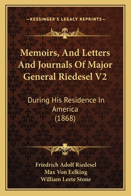 Memoirs, And Letters And Journals Of Major General Riedesel V2: During His Residence In America (1868) - Riedesel, Friedrich Adolf, and Eelking, Max Von, and Stone, William Leete (Translated by)