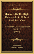 Memoirs by the Right Honorable Sir Robert Peel, Part One: The Roman Catholic Question, 1828-29 (1857)