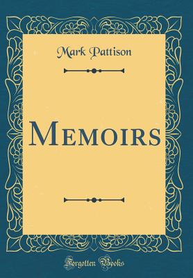 Memoirs (Classic Reprint) - Pattison, Mark