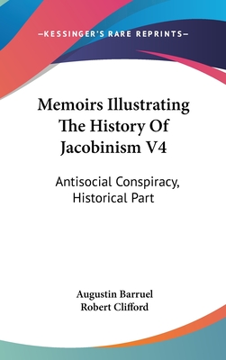 Memoirs Illustrating The History Of Jacobinism V4: Antisocial Conspiracy, Historical Part - Barruel, Augustin, and Clifford, Robert (Translated by)