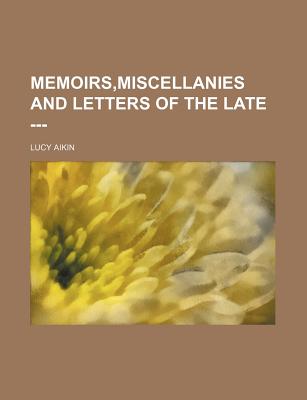 Memoirs, Miscellanies and Letters of the Late --- - Aikin, Lucy