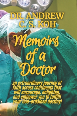 Memoirs of a Doctor: An extraordinary journey of faith across continents that will encourage, enlighten, and empower you to fulfil your God-ordained destiny! - Rudd, Ramesh (Editor), and Chomg, Pastor Paul H S (Foreword by), and Koh, Andrew C S, Dr.