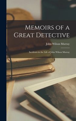 Memoirs of a Great Detective: Incidents in the Life of John Wilson Murray - Murray, John Wilson