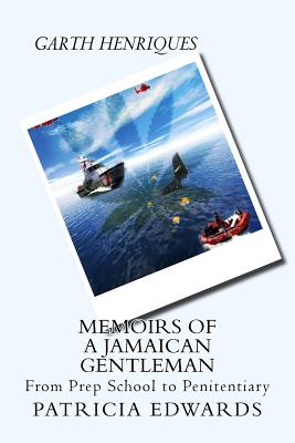 Memoirs of a Jamaican Gentleman: From Prep School to Penitentiary - Edwards, Patricia a, and Henriques, Garth (Memoir by)