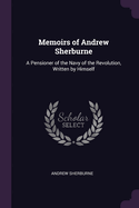 Memoirs of Andrew Sherburne: A Pensioner of the Navy of the Revolution, Written by Himself