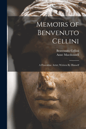 Memoirs of Benvenuto Cellini: A Florentine Artist; Written By Himself