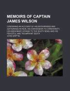 Memoirs of Captain James Wilson: Containing an Account of His Enterprises and Sufferings in India, His Conversion to Christianity, His Missionary Voyage to the South Seas; And His Peaceful and Triumphant Death