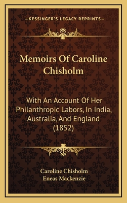 Memoirs of Caroline Chisholm: With an Account of Her Philanthropic Labors, in India, Australia, and England (1852) - Chisholm, Caroline, and MacKenzie, Eneas