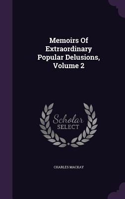 Memoirs Of Extraordinary Popular Delusions, Volume 2 - MacKay, Charles