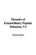 Memoirs of Extraordinary Popular Delusions, Volume 3 - MacKay, Charles