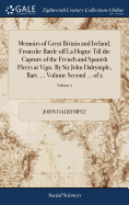 Memoirs of Great Britain and Ireland, From the Battle off La Hogue Till the Capture of the French and Spanish Fleets at Vigo. By Sir John Dalrymple, Bart. ... Volume Second ... of 2; Volume 2