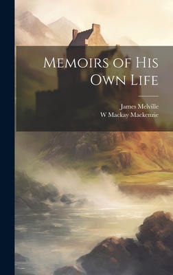 Memoirs of his own Life - Melville, James, and MacKenzie, W MacKay 1871-1952