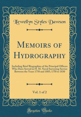 Memoirs of Hydrography, Vol. 1 of 2: Including Brief Biographies of the Principal Officers Who Have Served in H. M. Naval Surveying Service Between the Years 1750 and 1885; 1750 to 1830 (Classic Reprint) - Dawson, Llewellyn Styles