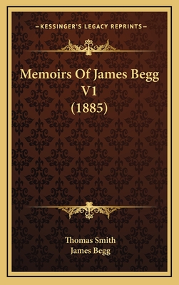 Memoirs of James Begg V1 (1885) - Smith, Thomas, and Begg, James