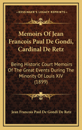 Memoirs of Jean Francois Paul de Gondi, Cardinal de Retz: Being Historic Court Memoirs of the Great Events During the Minority of Louis XIV (1899)