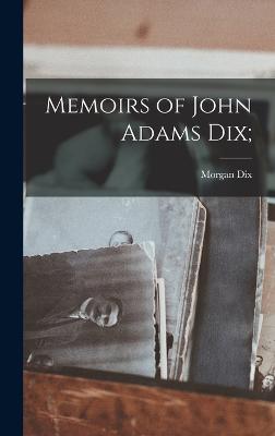 Memoirs of John Adams Dix; - Dix, Morgan