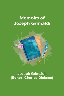 Memoirs of Joseph Grimaldi - Grimaldi, Joseph, and Dickens, Charles (Editor)