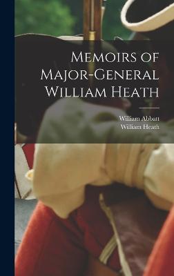 Memoirs of Major-General William Heath - Heath, William, and Abbatt, William