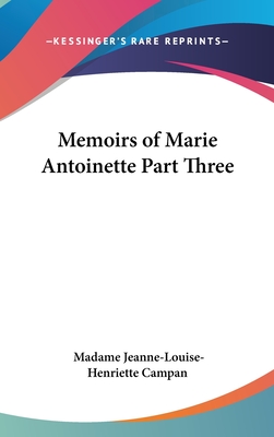 Memoirs of Marie Antoinette Part Three - Campan, Madame Jeanne-Louise-Henriette