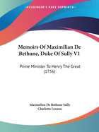 Memoirs Of Maximilian De Bethune, Duke Of Sully V1: Prime Minister To Henry The Great (1756)