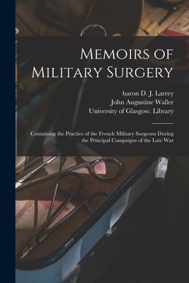 Memoirs of Military Surgery [electronic Resource]: Containing the Practice of the French Military Surgeons During the Principal Campaigns of the Late War - Larrey, D J (Dominique Jean) Baron (Creator), and Waller, John Augustine, and University of Glasgow Library (Creator)