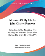 Memoirs of My Life by John Charles Fremont: Including in the Narrative Five Journeys of Western Exploration During the Years 1842-1854 V1