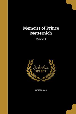 Memoirs of Prince Metternich; Volume 4 - Metternich, Clemens Wenzel Lothar Frs (Creator), and Metternich-Winneburg, Richard Clemens Lo (Creator), and Klinkowstrhm...