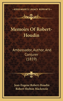 Memoirs of Robert-Houdin: Ambassador, Author, and Conjurer (1859) - Robert-Houdin, Jean-Eugene, and MacKenzie, Robert Shelton (Editor)