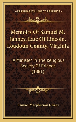 Memoirs of Samuel M. Janney, Late of Lincoln, Loudoun County, Virginia: A Minister in the Religious Society of Friends (1881) - Janney, Samuel MacPherson