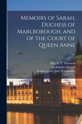 Memoirs of Sarah, Duchess of Marlborough, and of the Court of Queen Anne; v.2 - Thomson, A T, Mrs. (Creator), and Morrell, Bookbinder, and Wanamaker, John Former Owner (Creator)